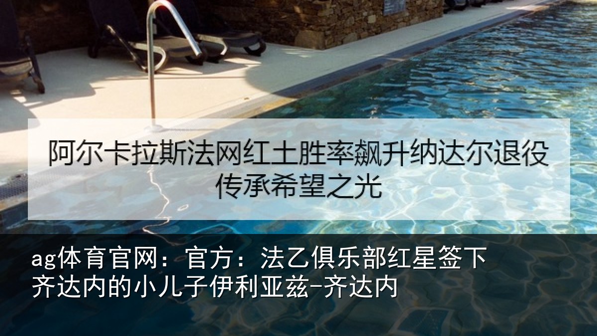 ag体育官网：官方：法乙俱乐部红星签下相关情况利亚兹-齐达内