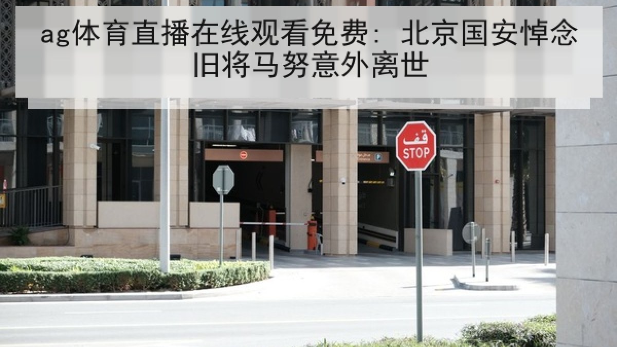ag体育直播在线观看免费: 北京国安悼念旧将马努意外离世