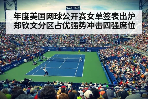年度美国网球公开赛女单签表出炉郑钦文分区占优强势冲击四强席位