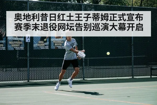 奥地利昔日红土王子蒂姆正式宣布赛季末退役网坛告别巡演大幕开启